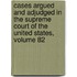 Cases Argued And Adjudged In The Supreme Court Of The United States, Volume 82