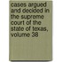 Cases Argued And Decided In The Supreme Court Of The State Of Texas, Volume 38