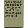 Cases Argued And Decided In The Supreme Court Of The State Of Texas, Volume 38 by Alexander Watkins Terrell