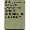 Dudley Castle In The Black Country; Little Mabel's Note-Book, And Lucy's Album door Edward White Bewley