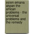 Esien Emana Akpan the African Problems - The Universal Problems and the Remedy