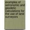 Examples Of Astronomic And Geodetic Calculations For The Use Of Land Surveyors door Edouard Gaston Deville