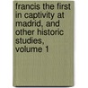 Francis The First In Captivity At Madrid, And Other Historic Studies, Volume 1 by Alexander Dundas Ross Wishart Lamington