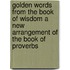 Golden Words From The Book Of Wisdom A New Arrangement Of The Book Of Proverbs