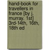 Hand-Book For Travellers In France [By J. Murray. 1st] 3rd-14th, 16th, 18th Ed by Sir John Murray