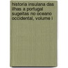 Historia Insulana Das Ilhas A Portugal Sugeitas No Oceano Occidental, Volume I door Antonio Cordeyro
