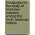 Introduction To The Study Of Mortuary Customs Among The North American Indians
