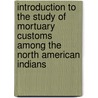 Introduction To The Study Of Mortuary Customs Among The North American Indians door H.C. 1840-1929 Yarrow