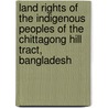 Land Rights of the Indigenous Peoples of the Chittagong Hill Tract, Bangladesh door Rajkumari Chandra Roy