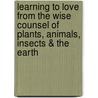 Learning to Love from the Wise Counsel of Plants, Animals, Insects & the Earth by Maia Kincaid Ph.D.