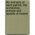Life And Acts Of Saint Patrick; The Archbishop, Primate And Apostle Of Ireland