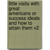 Little Visits with Great Americans or Success Ideals and How to Attain Them V2 door Orison Swett Marden