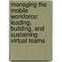Managing The Mobile Workforce: Leading, Building, And Sustaining Virtual Teams