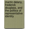 Martin Delany, Frederick Douglass, and the Politics of Representative Identity door Robert S. Levine