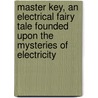 Master Key, An Electrical Fairy Tale Founded Upon The Mysteries Of Electricity by Lyman Frank Baum