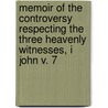 Memoir Of The Controversy Respecting The Three Heavenly Witnesses, I John V. 7 by William Orme
