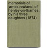 Memorials Of James Rowland, Of Henley-On-Thames, By His Three Daughters (1874) by Unknown