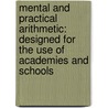 Mental And Practical Arithmetic: Designed For The Use Of Academies And Schools by Unknown
