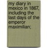 My Diary In Mexico In 1867, Including The Last Days Of The Emperor Maximilian; door Felix Salm-Salm