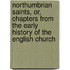 Northumbrian Saints, Or, Chapters From The Early History Of The English Church