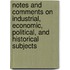 Notes And Comments On Industrial, Economic, Political, And Historical Subjects