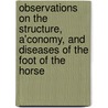 Observations On The Structure, A'Conomy, And Diseases Of The Foot Of The Horse door Edward Coleman
