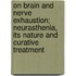On Brain And Nerve Exhaustion; Neurasthenia, Its Nature And Curative Treatment