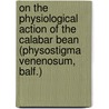 On The Physiological Action Of The Calabar Bean (Physostigma Venenosum, Balf.) door Thomas Richard Fraser