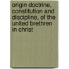 Origin Doctrine, Constitution And Discipline, Of The United Brethren In Christ door . Anonymous