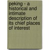 Peking - A Historical And Intimate Description Of Its Chief Places Of Interest door Professor Juliet Bredon