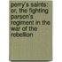 Perry's Saints: Or, The Fighting Parson's Regiment In The War Of The Rebellion