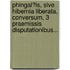 Phingal?Is, Sive Hibernia Liberata, Conversum, 3 Praemissis Disputationibus...