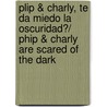 Plip & Charly, te da miedo la oscuridad?/ Phip & Charly Are Scared of The Dark by Jonathan Farr