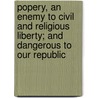 Popery, An Enemy To Civil And Religious Liberty; And Dangerous To Our Republic door William Craig Brownlee