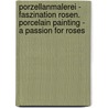Porzellanmalerei - Faszination Rosen. Porcelain Painting - A Passion for Roses by Melanie Foster