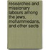 Researches And Missionary Labours Among The Jews, Mohammedans, And Other Sects