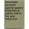 Seventeen Sermons Against Popery Preached At Salters-Hall In The Year Mdccxxxv by Unknown