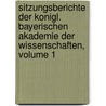 Sitzungsberichte Der Konigl. Bayerischen Akademie Der Wissenschaften, Volume 1 by Königlich Bayerische Akademie Der Wissenschaften