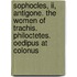 Sophocles, Ii, Antigone. The Women Of Trachis. Philoctetes. Oedipus At Colonus