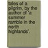 Tales Of A Pilgrim, By The Author Of 'a Summer Ramble In The North Highlands'.