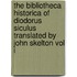 The Bibliotheca Historica of Diodorus Siculus Translated by John Skelton Vol I
