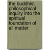 The Buddhist Philosophical Inquiry Into The Spiritual Foundation Of All Matter door Hargrave Jennings