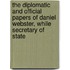 The Diplomatic And Official Papers Of Daniel Webster, While Secretary Of State