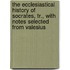 The Ecclesiastical History Of Socrates, Tr., With Notes Selected From Valesius