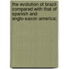 The Evolution Of Brazil Compared With That Of Spanish And Anglo-Saxon America; door Manoel de Oliveira Lima