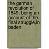 The German Revolution Of 1849; Being An Account Of The Final Struggle,In Baden door Charles William Dahlinger
