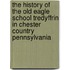 The History Of The Old Eagle School Tredyffrin In Chester Country Pennsylvania