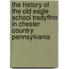 The History Of The Old Eagle School Tredyffrin In Chester Country Pennsylvania door Henry Pleasants