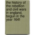 The History Of The Rebellion And Civil Wars In England, Begun In The Year 1641