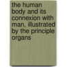 The Human Body And Its Connexion With Man, Illustrated By The Principle Organs by James John Garth Wilkinson